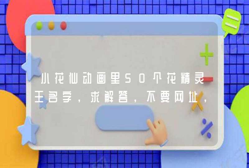 小花仙动画里50个花精灵王名字,求解答,不要网址,不要图片。 小花仙动画里50个花精灵王名字,求解答,不要网址,不要图片。