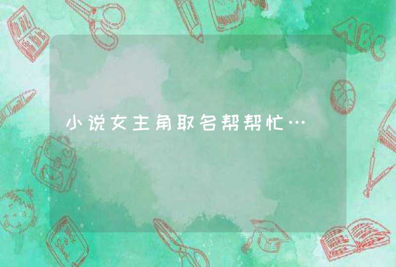 小说女主角取名帮帮忙… 小说女主角取名帮帮忙…