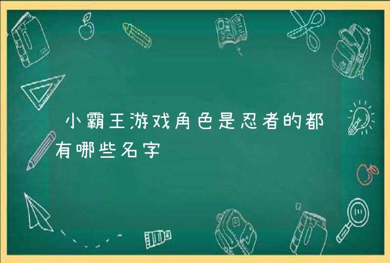 小霸王游戏角色是忍者的都有哪些名字 小霸王游戏角色是忍者的都有哪些名字