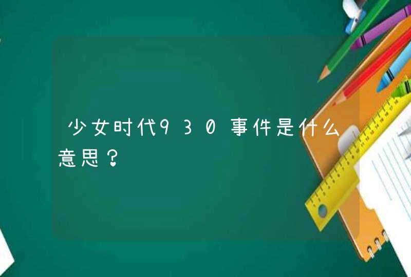 少女时代930事件是什么意思? 少女时代930事件是什么意思?