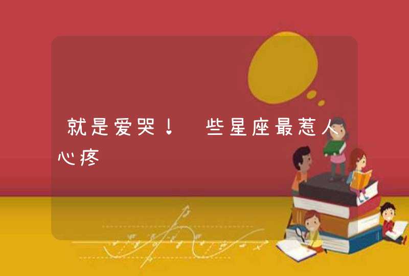 就是爱哭!这些星座最惹人心疼 就是爱哭!这些星座最惹人心疼