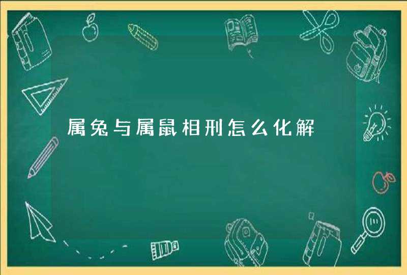 属兔与属鼠相刑怎么化解 属兔与属鼠相刑怎么化解