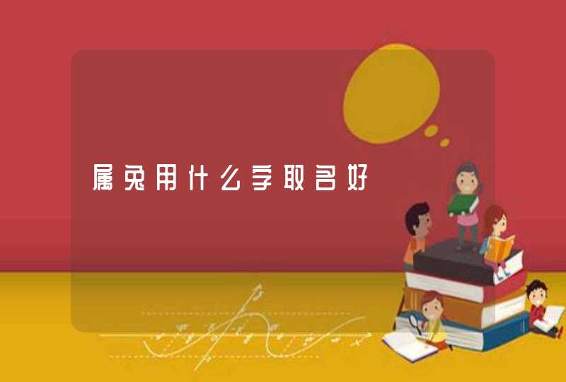 属兔用什么字取名好 属兔用什么字取名好