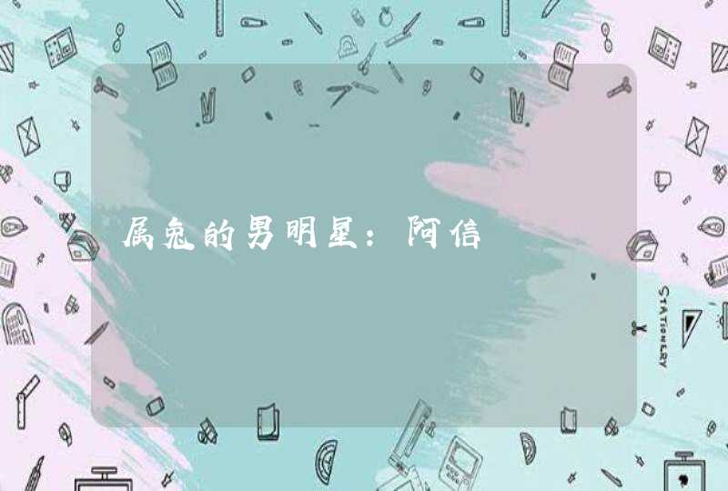 属兔的男明星:阿信 属兔的男明星:阿信