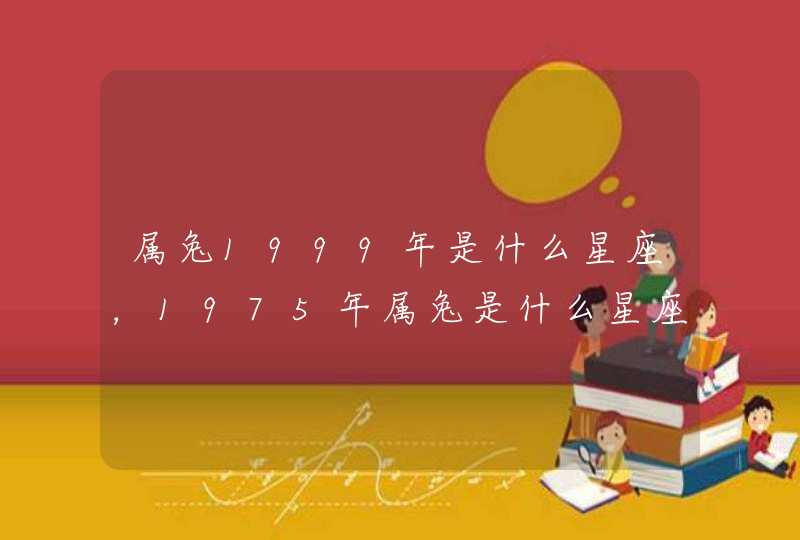 属兔1999年是什么星座,1975年属兔是什么星座 属兔1999年是什么星座,1975年属兔是什么星座