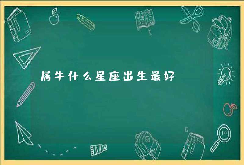 属牛什么星座出生最好 属牛什么星座出生最好