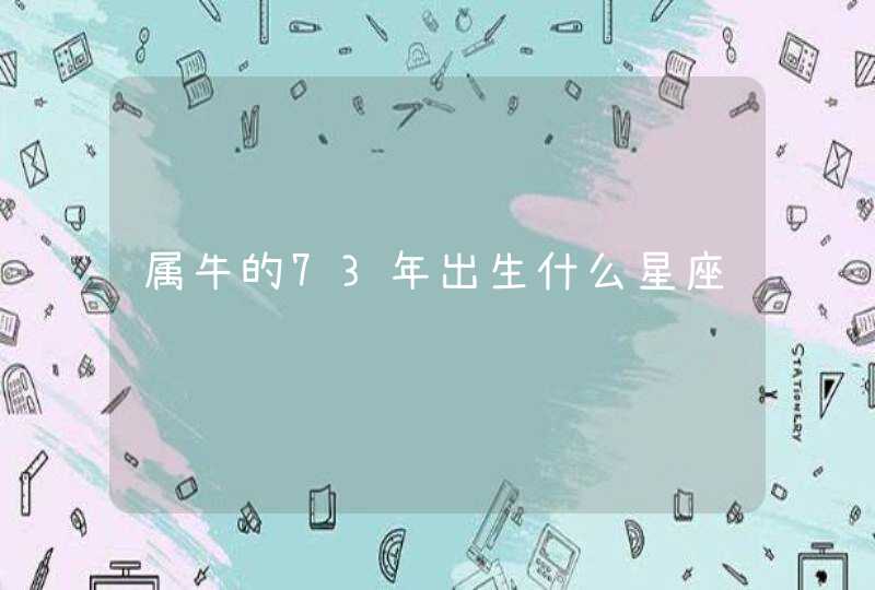 属牛的73年出生什么星座 属牛的73年出生什么星座
