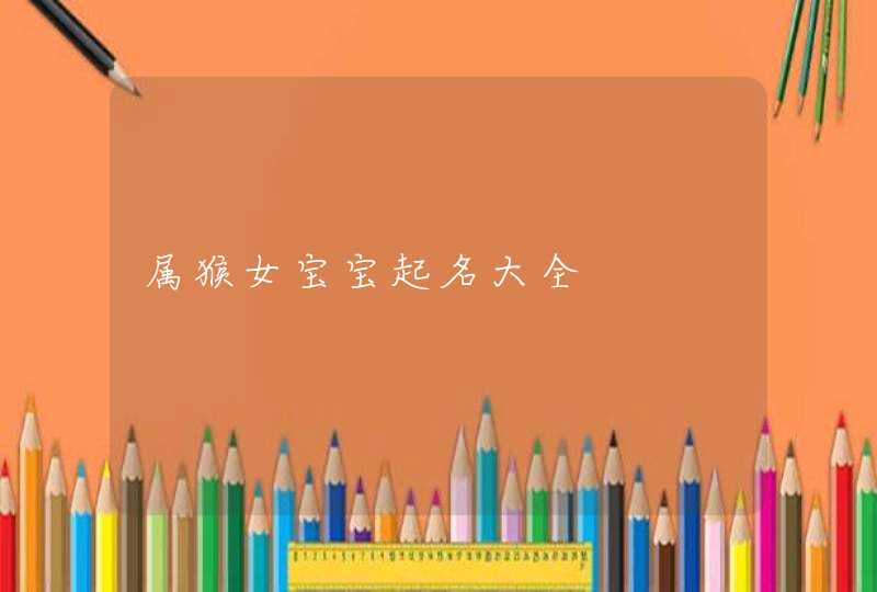 属猴女宝宝起名大全 属猴女宝宝起名大全