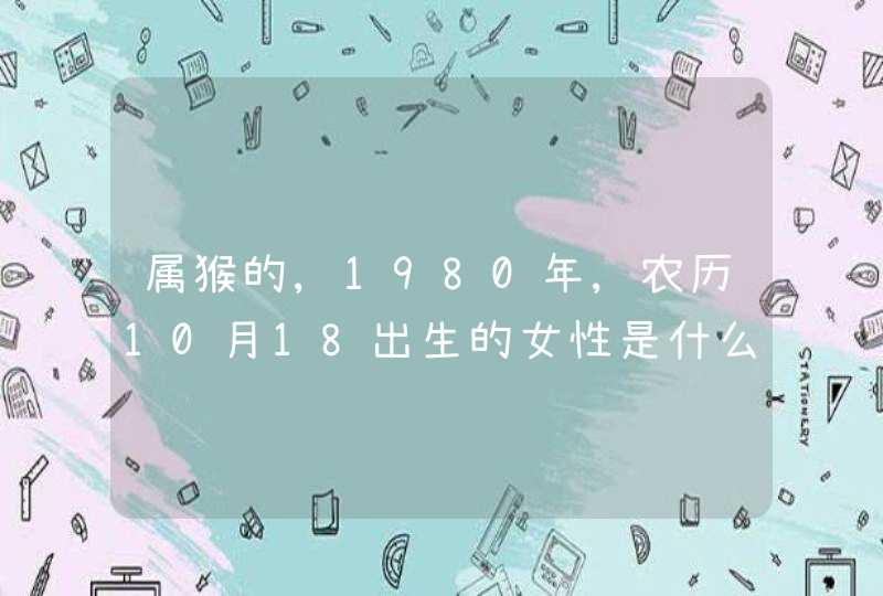 属猴的,1980年,农历10月18出生的女性是什么星座 属猴的,1980年,农历10月18出生的女性是什么星座