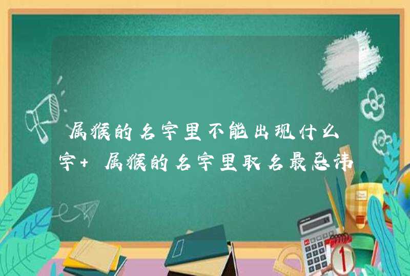 属猴的名字里不能出现什么字 属猴的名字里取名最忌讳的事情 属猴的名字里不能出现什么字 属猴的名字里取名最忌讳的事情