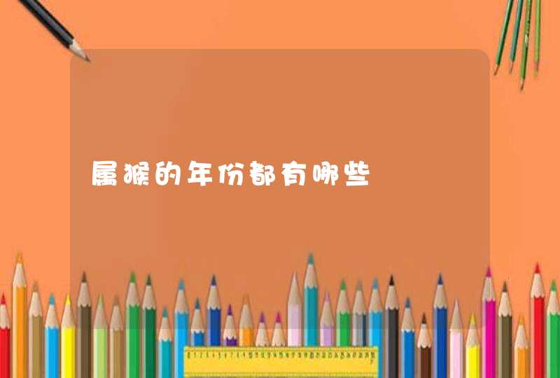属猴的年份都有哪些 属猴的年份都有哪些