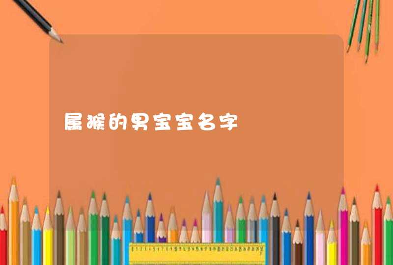 属猴的男宝宝名字 属猴的男宝宝名字