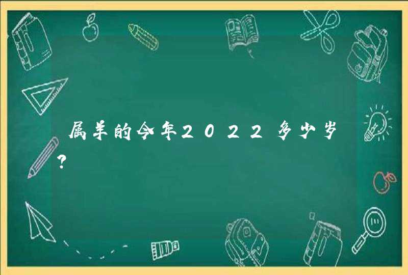 属羊的今年2022多少岁? 属羊的今年2022多少岁?