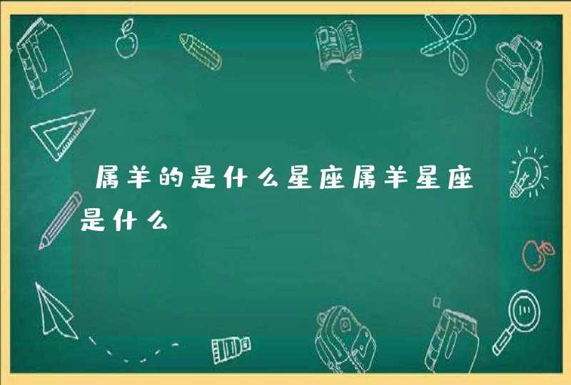 属羊的是什么星座属羊星座是什么 属羊的是什么星座属羊星座是什么