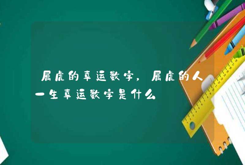 属虎的幸运数字,属虎的人一生幸运数字是什么 属虎的幸运数字,属虎的人一生幸运数字是什么