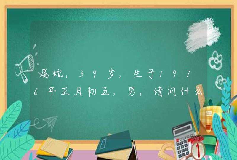 属蛇,39岁,生于1976年正月初五,男,请问什么星座 属蛇,39岁,生于1976年正月初五,男,请问什么星座