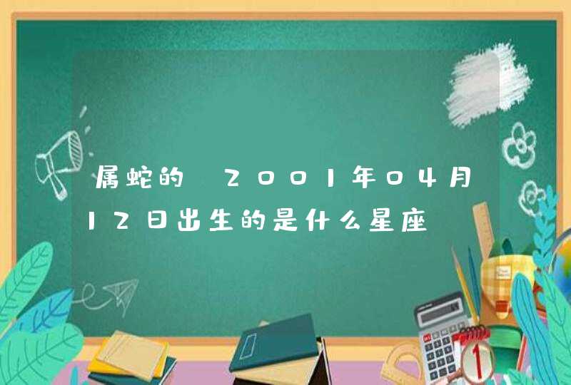 属蛇的,2001年04月12日出生的是什么星座? 属蛇的,2001年04月12日出生的是什么星座?