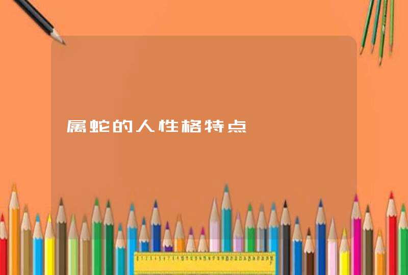 属蛇的人性格特点 属蛇的人性格特点