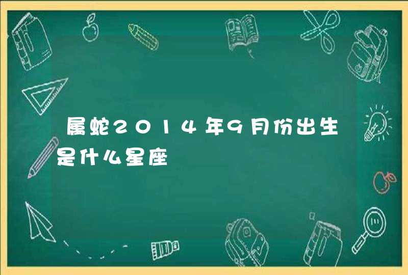 属蛇2014年9月份出生是什么星座 属蛇2014年9月份出生是什么星座
