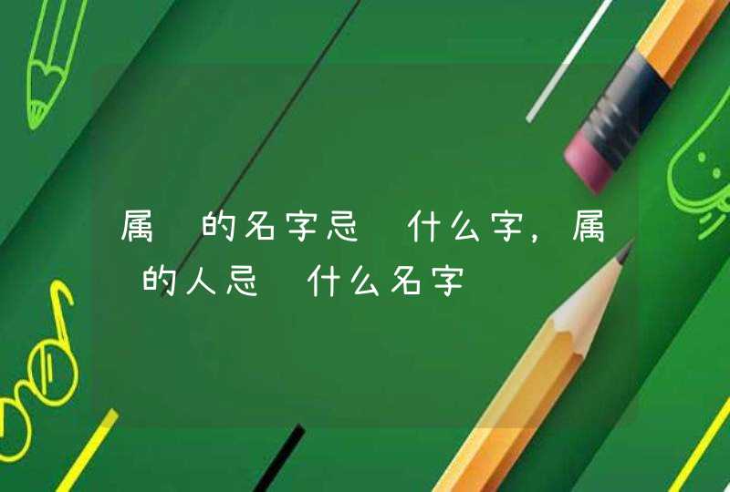 属马的名字忌讳什么字,属马的人忌讳什么名字 属马的名字忌讳什么字,属马的人忌讳什么名字