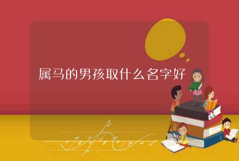 属马的男孩取什么名字好 属马的男孩取什么名字好