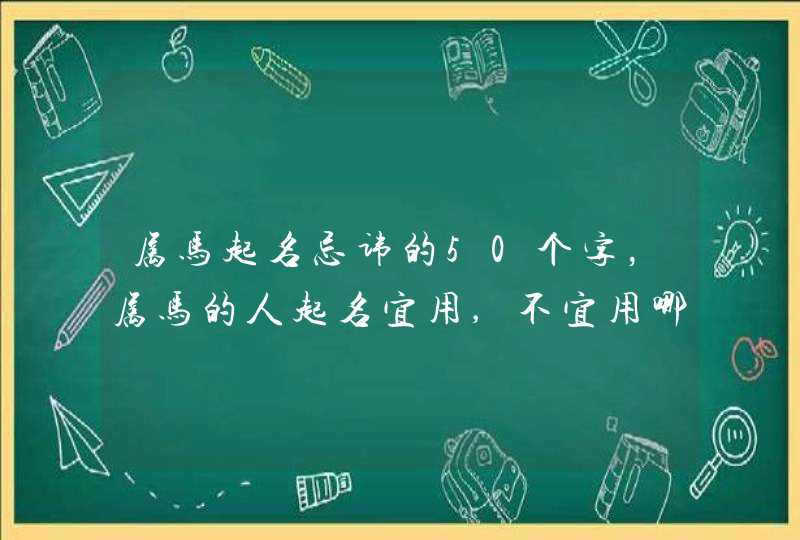 属马起名忌讳的50个字,属马的人起名宜用,不宜用哪些字 属马起名忌讳的50个字,属马的人起名宜用,不宜用哪些字