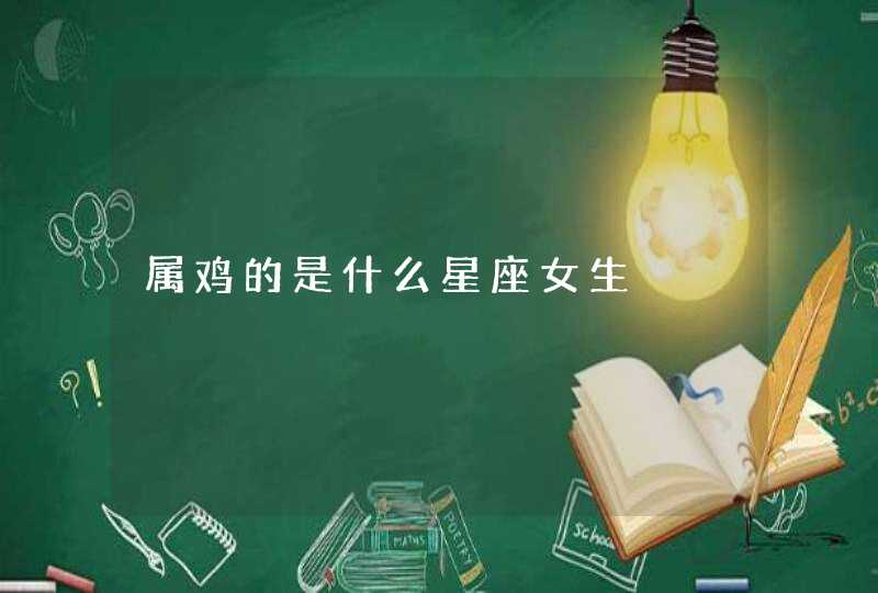 属鸡的是什么星座女生 属鸡的是什么星座女生