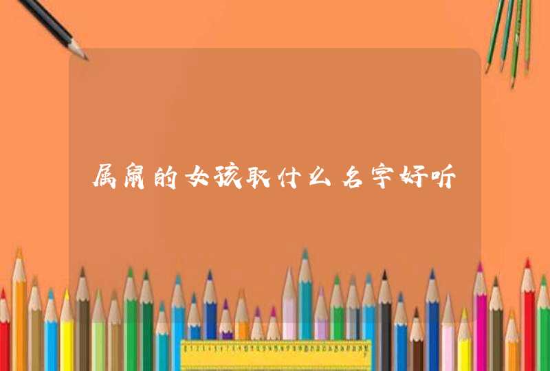 属鼠的女孩取什么名字好听 属鼠的女孩取什么名字好听