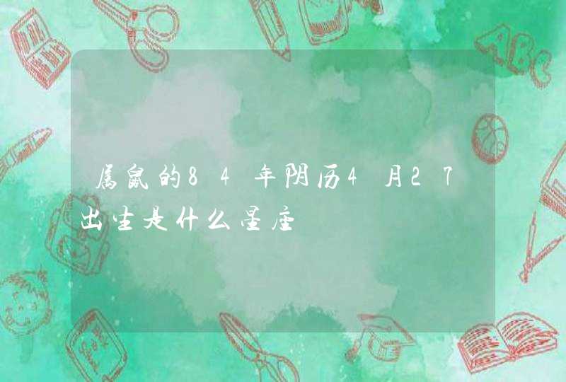 属鼠的84年阴历4月27出生是什么星座 属鼠的84年阴历4月27出生是什么星座
