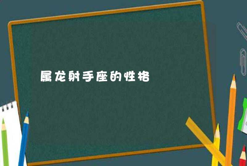 属龙射手座的性格 属龙射手座的性格
