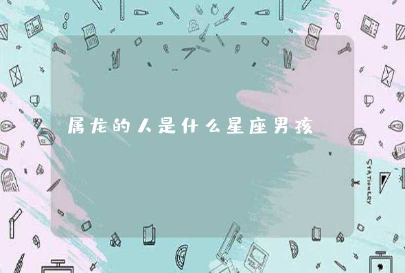 属龙的人是什么星座男孩 属龙的人是什么星座男孩