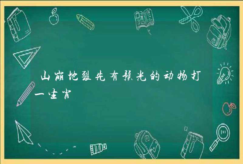 山崩地裂先有预光的动物打一生肖 山崩地裂先有预光的动物打一生肖