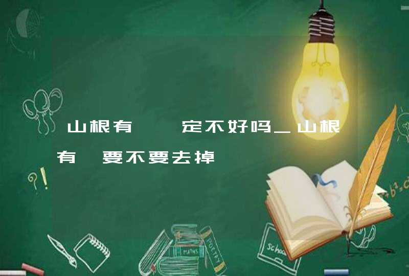 山根有痣一定不好吗_山根有痣要不要去掉 山根有痣一定不好吗_山根有痣要不要去掉