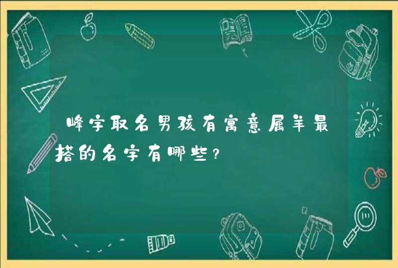 峰字取名男孩有寓意属羊最搭的名字有哪些? 峰字取名男孩有寓意属羊最搭的名字有哪些?