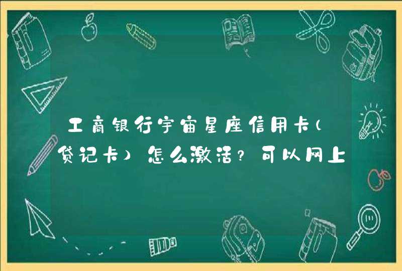 工商银行宇宙星座信用卡(贷记卡)怎么激活?可以网上激活吗? 工商银行宇宙星座信用卡(贷记卡)怎么激活?可以网上激活吗?