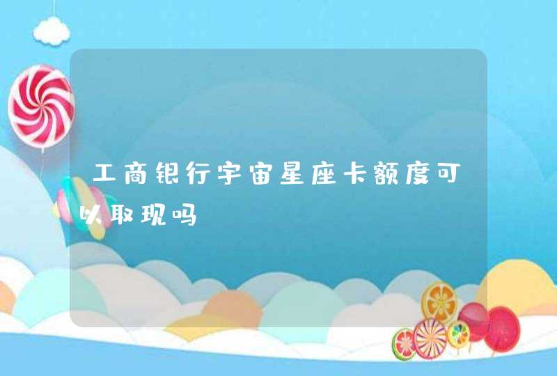 工商银行宇宙星座卡额度可以取现吗? 工商银行宇宙星座卡额度可以取现吗?