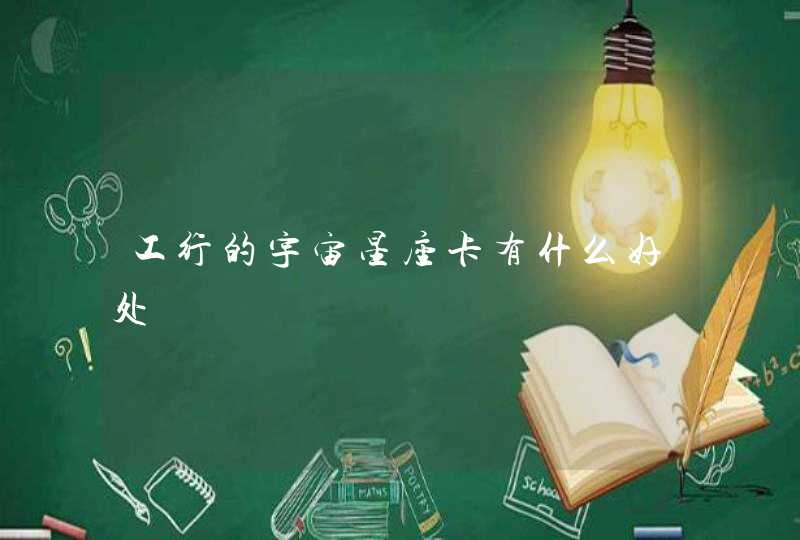 工行的宇宙星座卡有什么好处 工行的宇宙星座卡有什么好处