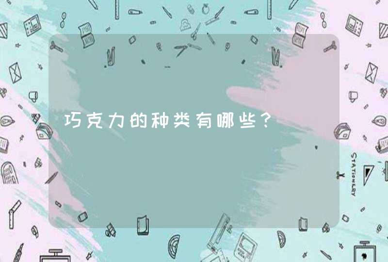 巧克力的种类有哪些? 巧克力的种类有哪些?