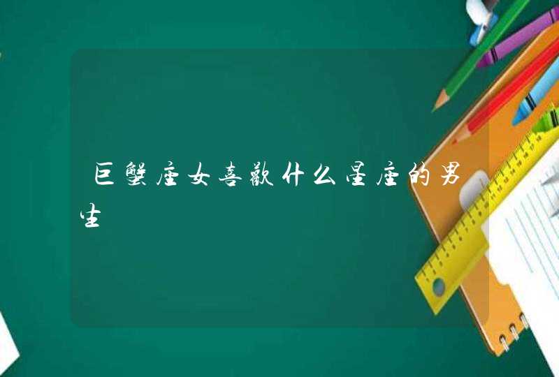 巨蟹座女喜欢什么星座的男生 巨蟹座女喜欢什么星座的男生