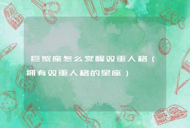 巨蟹座怎么觉醒双重人格(拥有双重人格的星座) 巨蟹座怎么觉醒双重人格(拥有双重人格的星座)