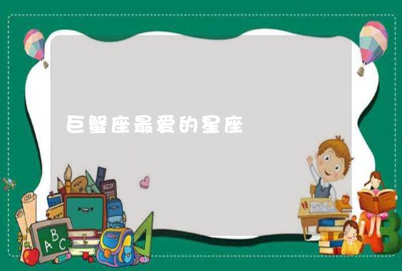 巨蟹座最爱的星座 巨蟹座最爱的星座