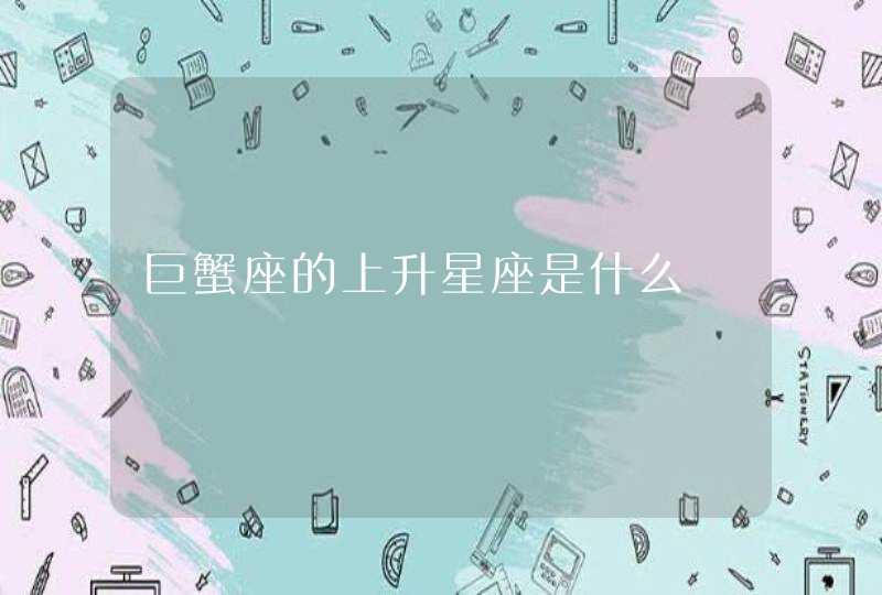 巨蟹座的上升星座是什么 巨蟹座的上升星座是什么