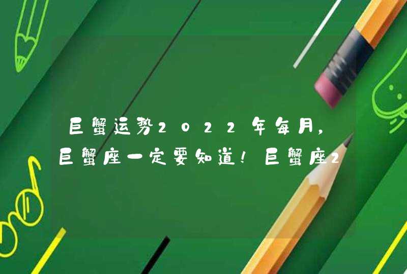 巨蟹运势2022年每月,巨蟹座一定要知道!巨蟹座2021年运势如何呢? 巨蟹运势2022年每月,巨蟹座一定要知道!巨蟹座2021年运势如何呢?