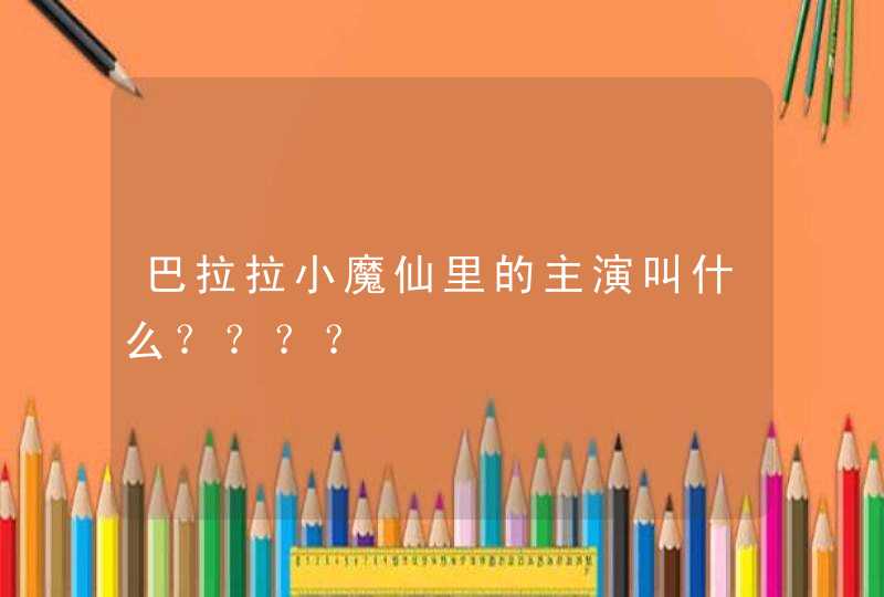巴拉拉小魔仙里的主演叫什么???? 巴拉拉小魔仙里的主演叫什么????