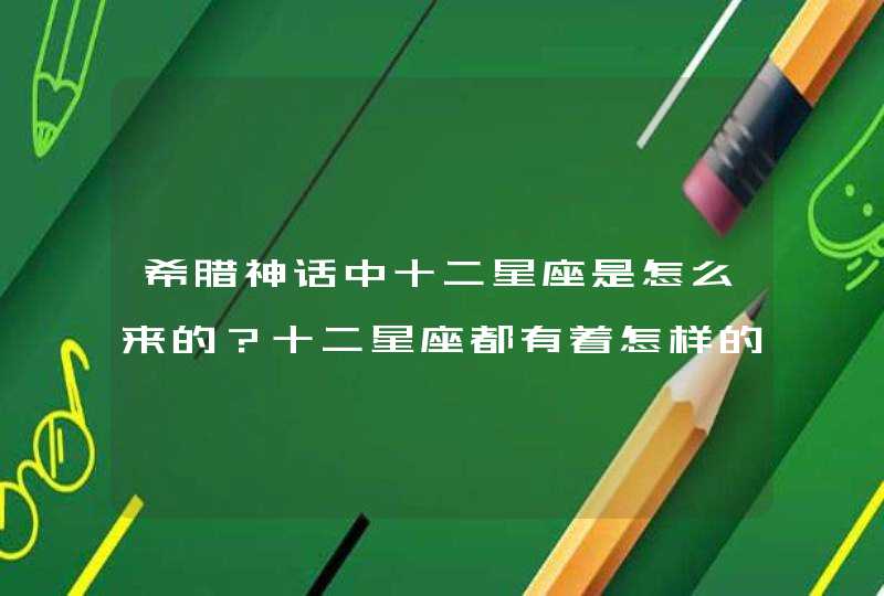希腊神话中十二星座是怎么来的?十二星座都有着怎样的传说故事 希腊神话中十二星座是怎么来的?十二星座都有着怎样的传说故事
