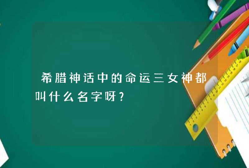 希腊神话中的命运三女神都叫什么名字呀? 希腊神话中的命运三女神都叫什么名字呀?