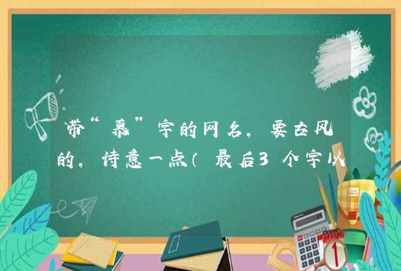 带“慕”字的网名,要古风的,诗意一点(最后3个字以上)求三个字唯美古风名字 带“慕”字的网名,要古风的,诗意一点(最后3个字以上)求三个字唯美古风名字