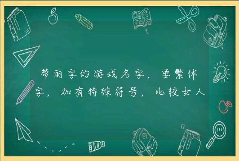 带丽字的游戏名字,要繁体字,加有特殊符号,比较女人点柔情点的! 带丽字的游戏名字,要繁体字,加有特殊符号,比较女人点柔情点的!