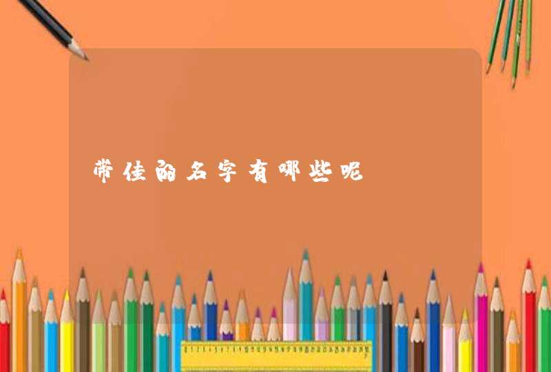 带佳的名字有哪些呢 带佳的名字有哪些呢