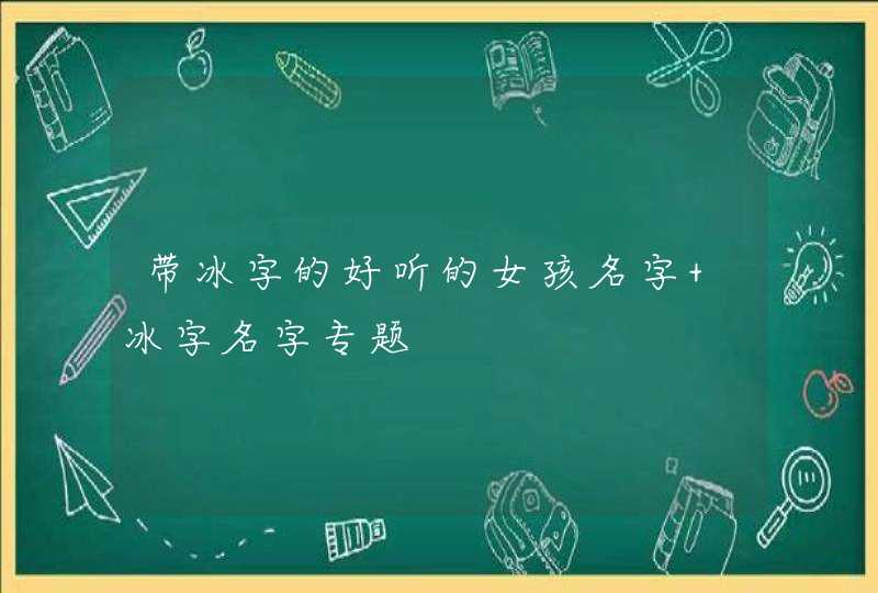 带冰字的好听的女孩名字 冰字名字专题 带冰字的好听的女孩名字 冰字名字专题